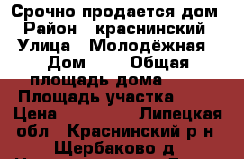 Срочно продается дом › Район ­ краснинский › Улица ­ Молодёжная › Дом ­ 1 › Общая площадь дома ­ 91 › Площадь участка ­ 31 › Цена ­ 750 000 - Липецкая обл., Краснинский р-н, Щербаково д. Недвижимость » Дома, коттеджи, дачи продажа   